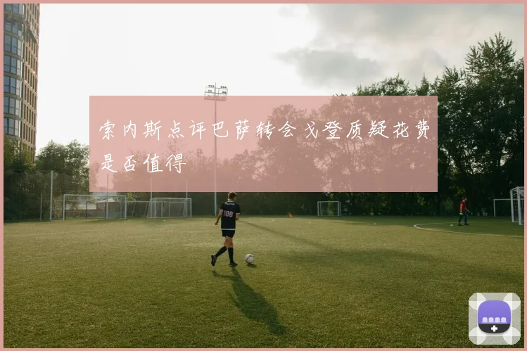 索内斯点评巴萨转会戈登质疑花费是否值得
