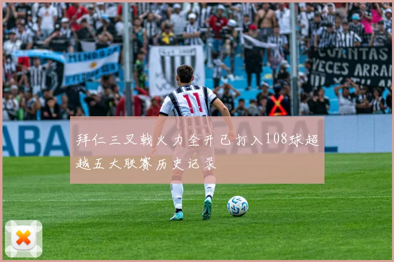 拜仁三叉戟火力全开已打入108球超越五大联赛历史记录