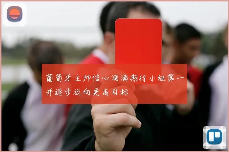 葡萄牙主帅信心满满期待小组第一并逐步迈向更高目标