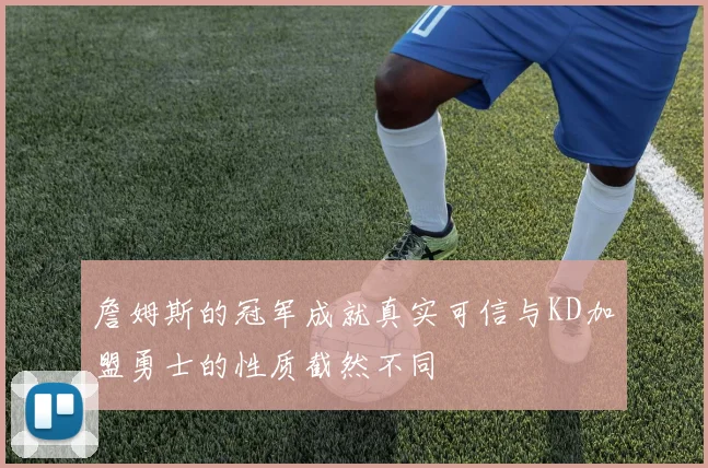 詹姆斯的冠军成就真实可信与KD加盟勇士的性质截然不同
