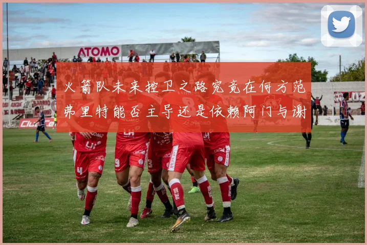 火箭队未来控卫之路究竟在何方范弗里特能否主导还是依赖阿门与谢泼德的表现