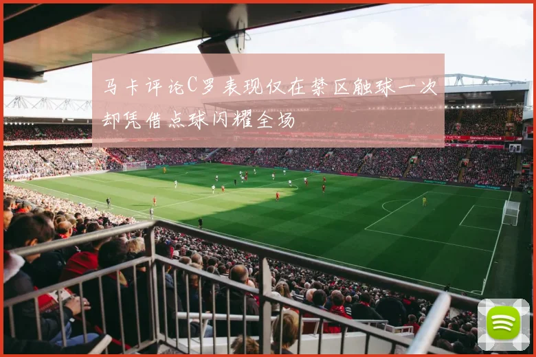 马卡评论C罗表现仅在禁区触球一次却凭借点球闪耀全场