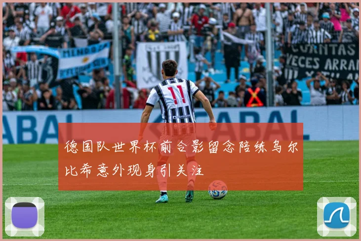 德国队世界杯前合影留念陪练乌尔比希意外现身引关注