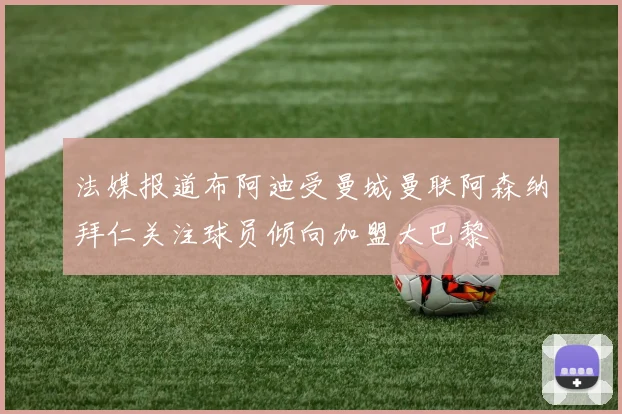 法媒报道布阿迪受曼城曼联阿森纳拜仁关注球员倾向加盟大巴黎