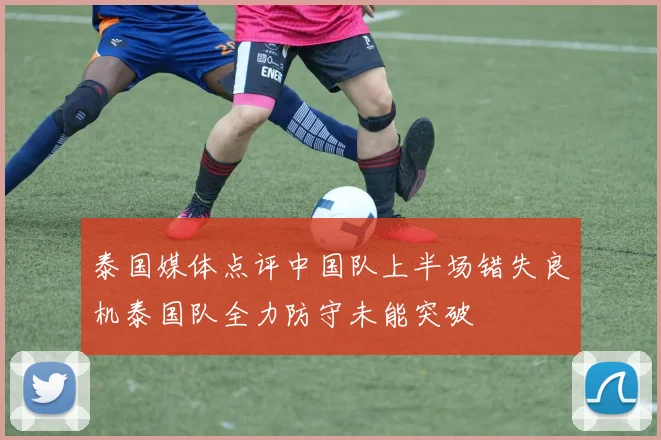 泰国媒体点评中国队上半场错失良机泰国队全力防守未能突破