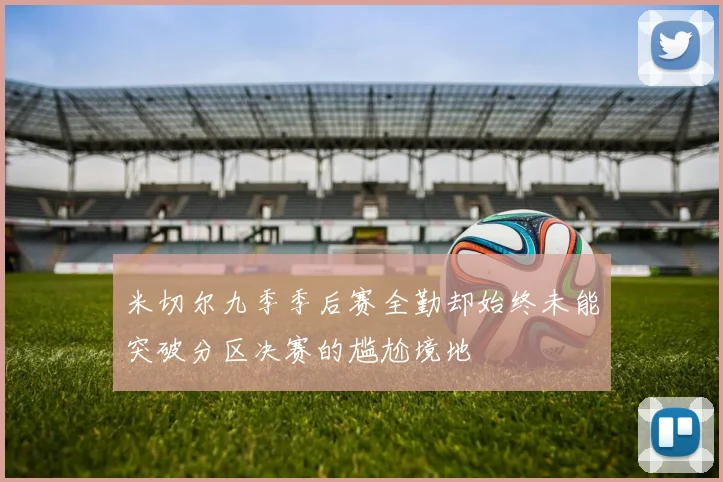 米切尔九季季后赛全勤却始终未能突破分区决赛的尴尬境地