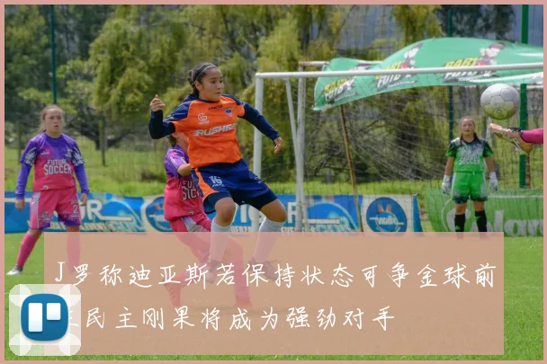 J罗称迪亚斯若保持状态可争金球前三民主刚果将成为强劲对手