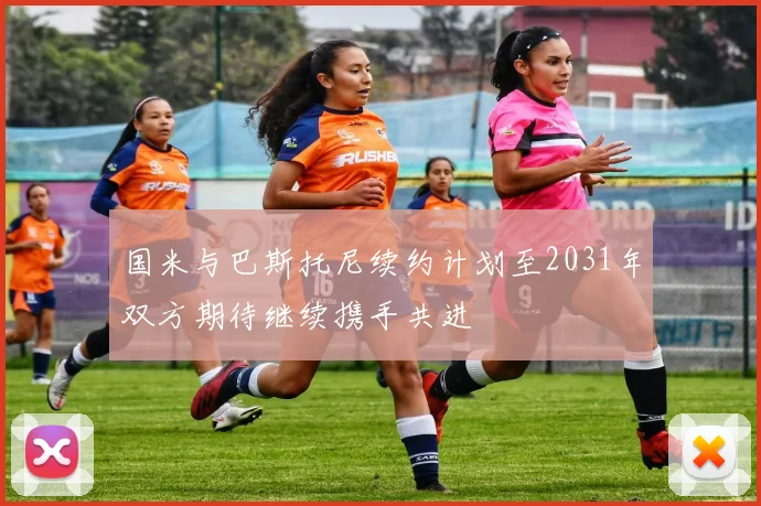 国米与巴斯托尼续约计划至2031年双方期待继续携手共进