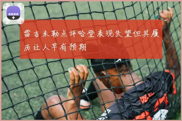 雷吉米勒点评哈登表现失望但其履历让人早有预期